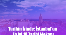 Tarihin İzinde: İstanbul’un En İyi 10 Tarihi Mekanı